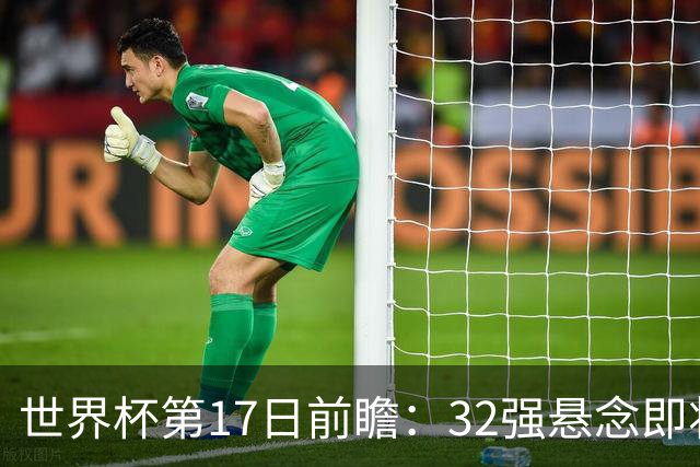 世界杯第17日前瞻：32强悬念即将全部揭晓 39岁超巨争创神迹