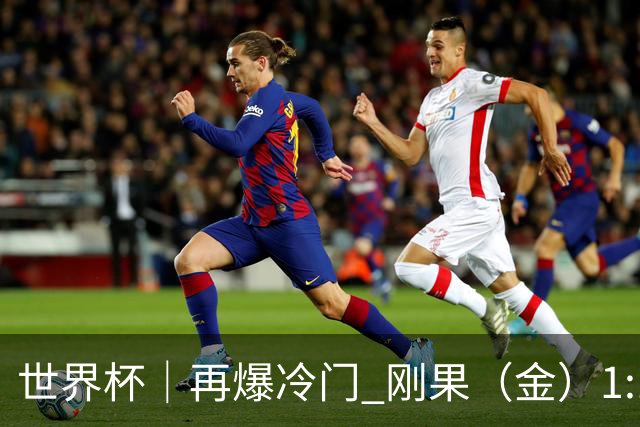 世界杯｜再爆冷门 刚果（金）1:1逼平葡萄牙