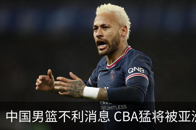 中国男篮不利消息 CBA猛将被亚洲劲敌抢先归化 亚运会难度升级