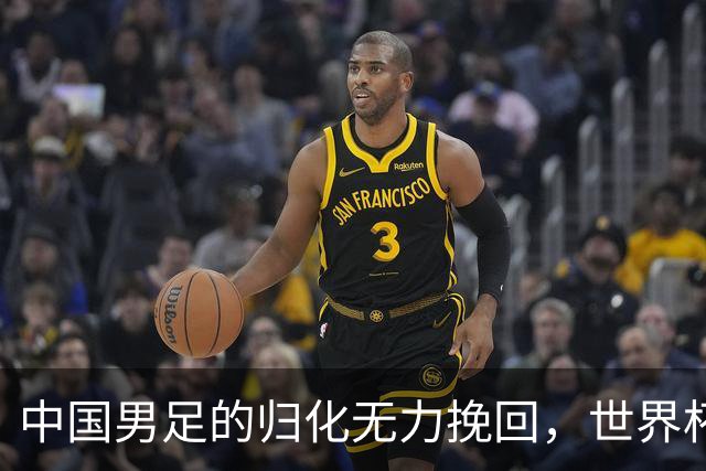 中国男足的归化无力挽回，世界杯揭示出全面落后的真实现状