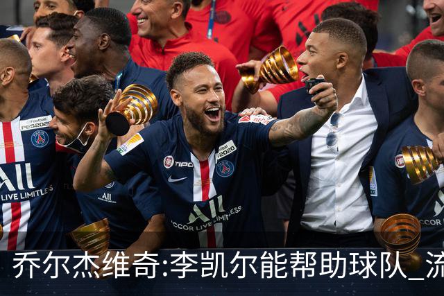 乔尔杰维奇:李凯尔能帮助球队 流程要去问篮协