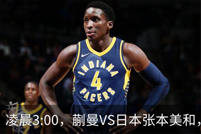 凌晨3:00，蒯曼VS日本张本美和，中国德比：孙颖莎VS王艺迪