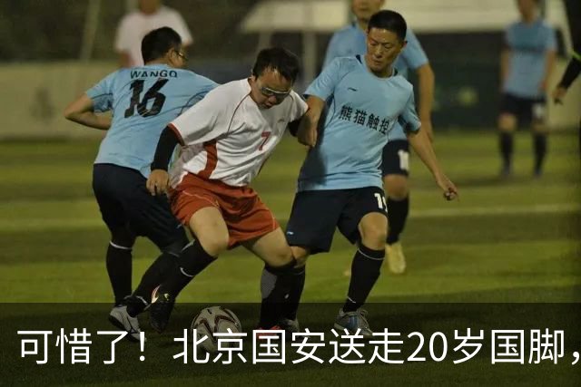 可惜了！北京国安送走20岁国脚，本赛季0出场，曾被当作主力培养