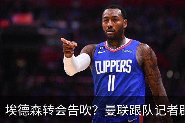 埃德森转会告吹？曼联跟队记者辟谣，红魔询价切尔西中场妖星