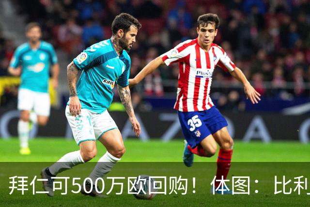 拜仁可500万欧回购！体图：比利亚雷亚尔有意1000万报价伊兰昆达
