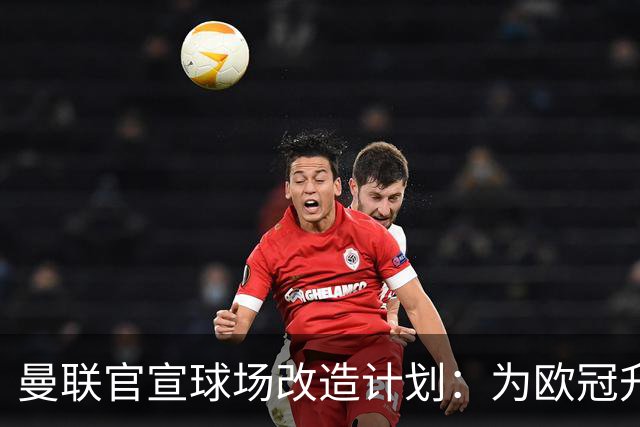 曼联官宣球场改造计划：为欧冠升级替补席并更换全新草皮