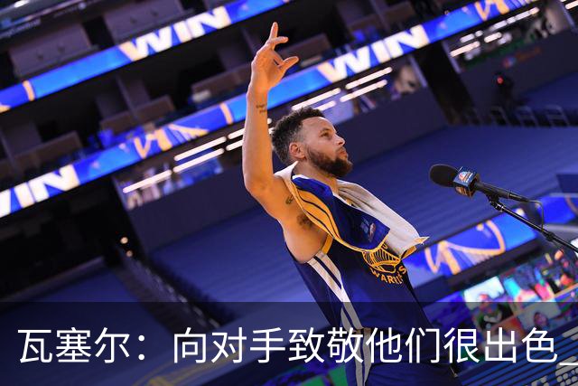 瓦塞尔：向对手致敬他们很出色 我们本季很棒打破了很多人的质疑