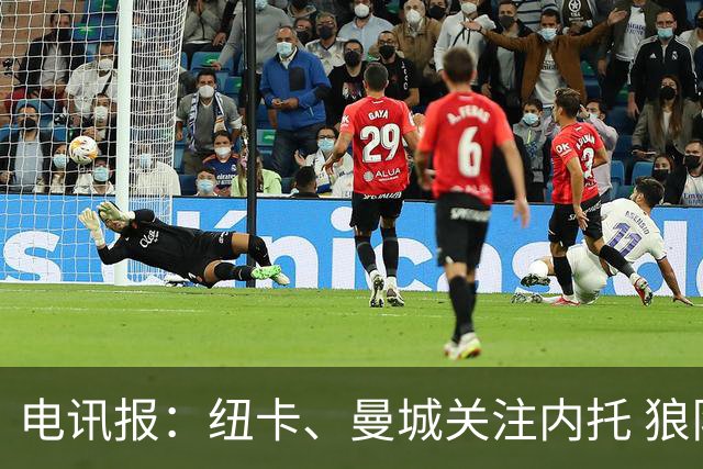 电讯报：纽卡、曼城关注内托 狼队要价6000万镑