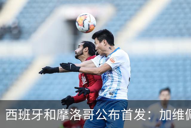 西班牙和摩洛哥公布首发：加维佩德里对阵阿什拉夫
