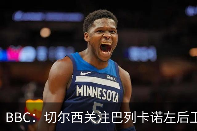 BBC：切尔西关注巴列卡诺左后卫查瓦利亚，预计加速追拉克鲁瓦